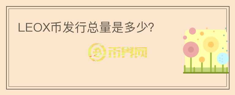 LEOX币发行总量是多少？