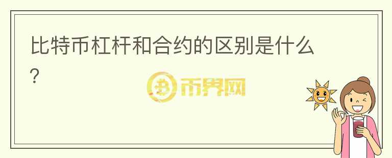 比特币杠杆和合约的区别是什么？