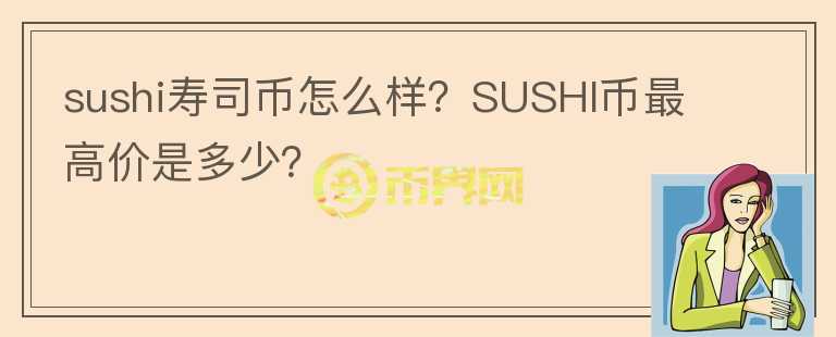 sushi寿司币怎么样？SUSHI币最高价是多少？