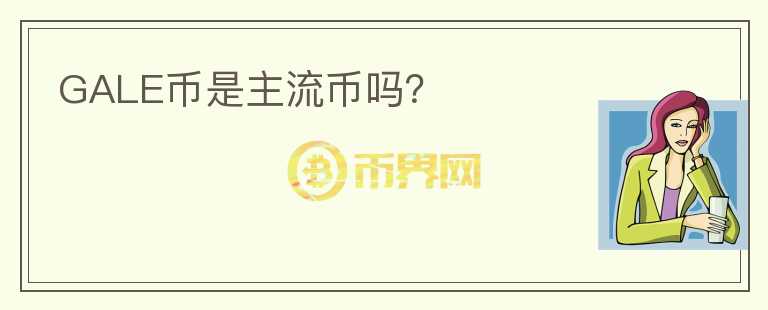 GALE币是主流币吗？