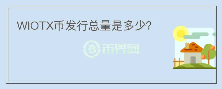 WIOTX币发行总量是多少？