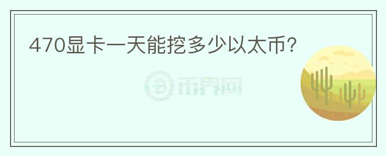 470显卡一天能挖多少以太币？