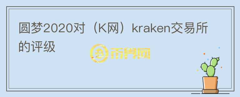 圆梦2020对（K网）kraken交易所的评级