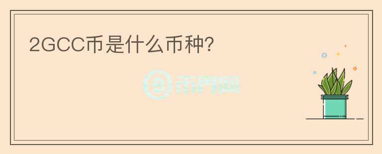 2GCC币是什么币种？