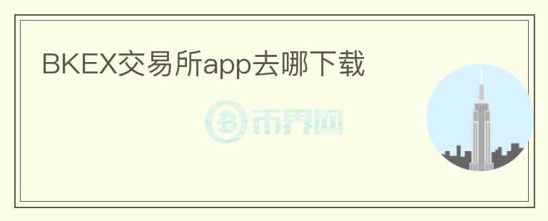 BKEX交易所app去哪下载