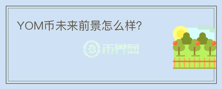 YOM币未来前景怎么样?