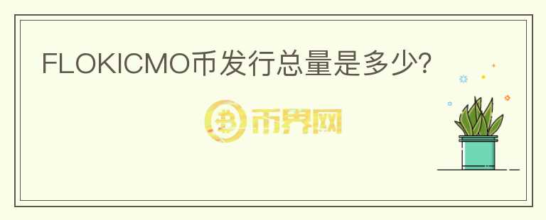 FLOKICMO币发行总量是多少？