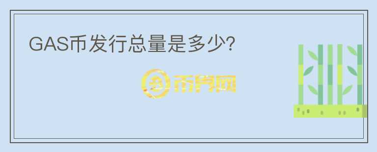 GAS币发行总量是多少？
