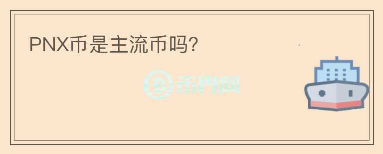 PNX币是主流币吗？