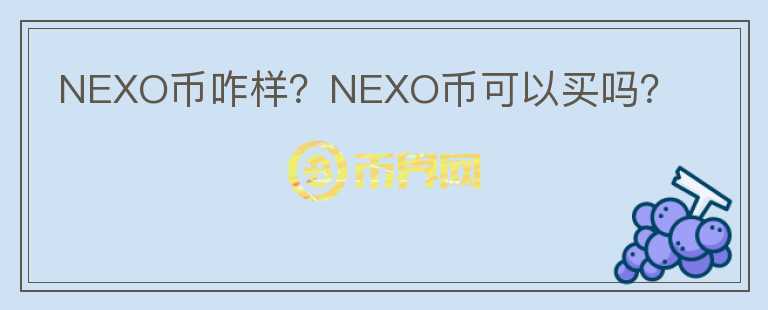 NEXO币咋样?NEXO币可以买吗?