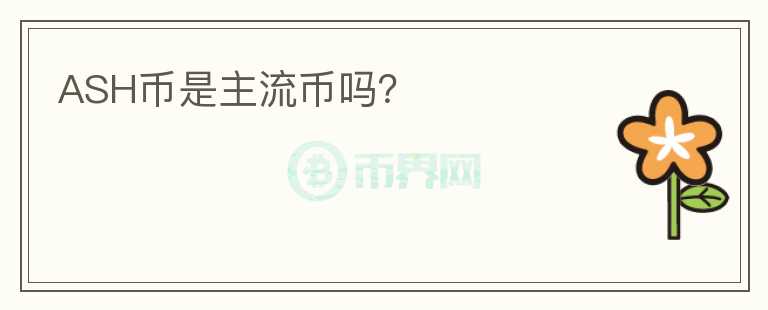 ASH币是主流币吗？