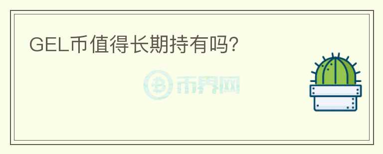 GEL币值得长期持有吗?