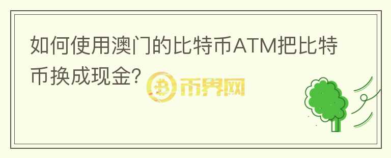 如何使用澳门的比特币ATM把比特币换成现金?