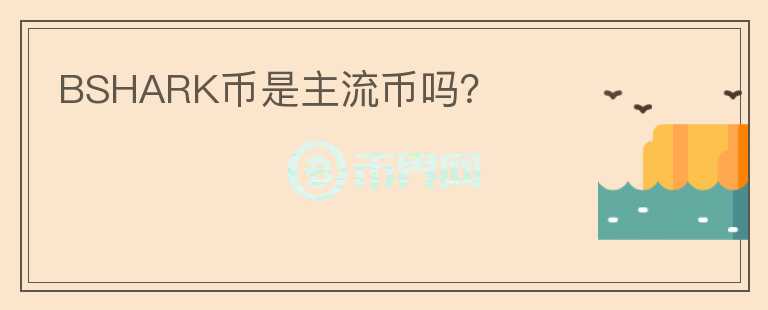 BSHARK币是主流币吗？