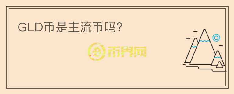 GLD币是主流币吗?
