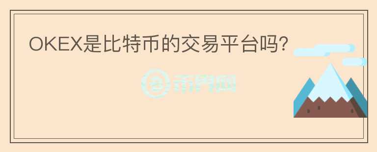 OKEX是比特币的交易平台吗？