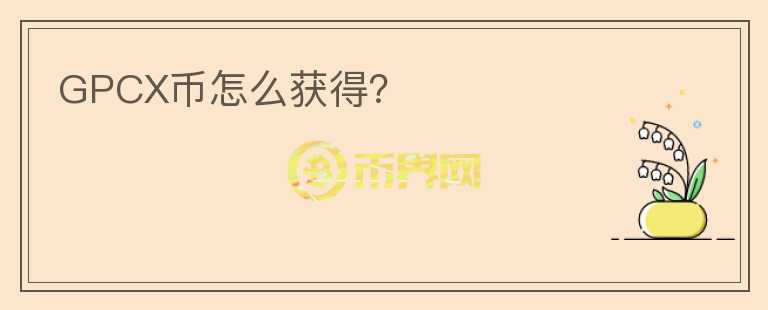 GPCX币怎么获得？