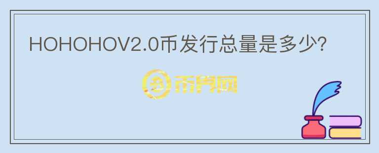 HOHOHOV2.0币发行总量是多少？