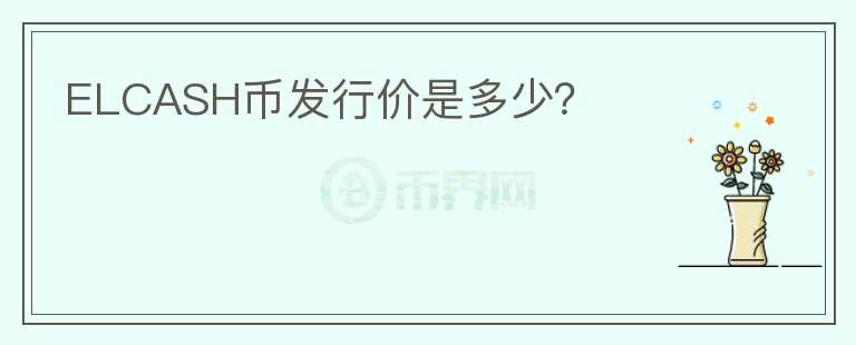 ELCASH币发行价是多少?
