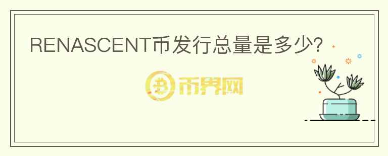 RENASCENT币发行总量是多少？