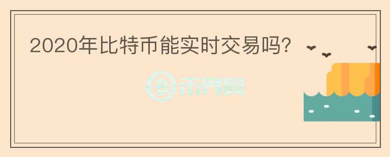 2020年比特币能实时交易吗？