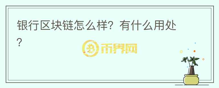 银行区块链怎么样？有什么用处？