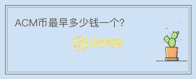 ACM币最早多少钱一个？