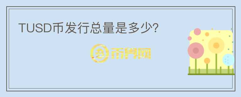 TUSD币发行总量是多少？