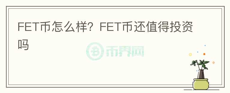 FET币怎么样？FET币还值得投资吗