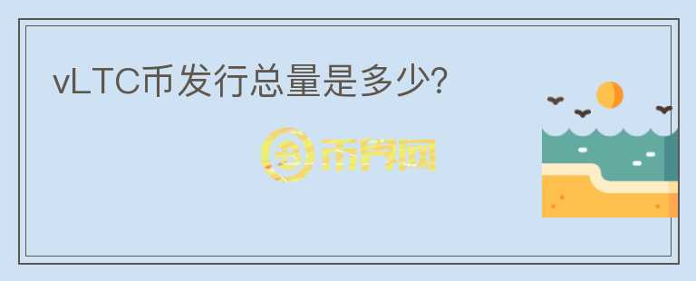 vLTC币发行总量是多少?