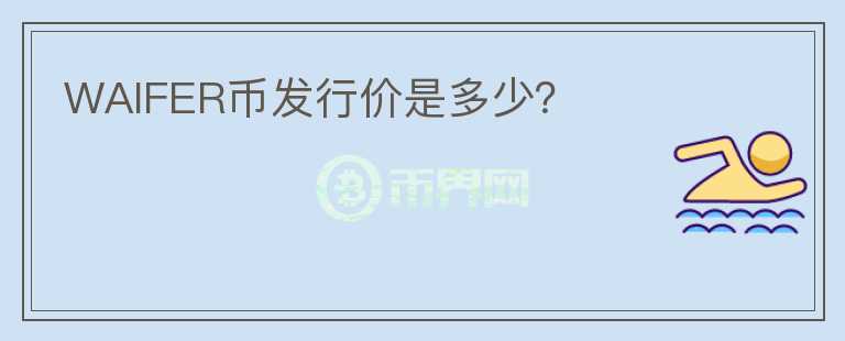 WAIFER币发行价是多少？