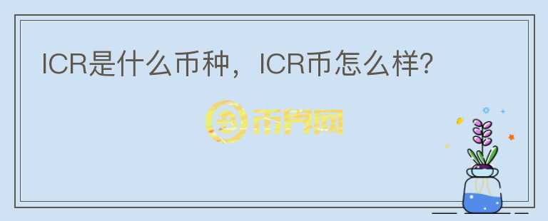 ICR是什么币种，ICR币怎么样？