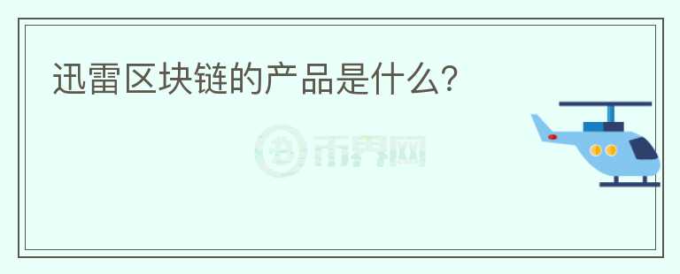 迅雷区块链的产品是什么?