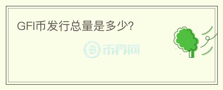 GFI币发行总量是多少？
