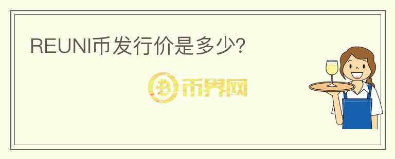 REUNI币发行价是多少？