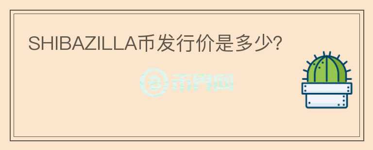 SHIBAZILLA币发行价是多少？