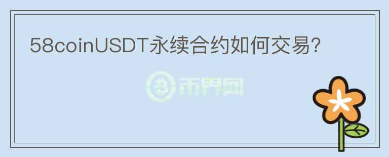 58coinUSDT永续合约如何交易?