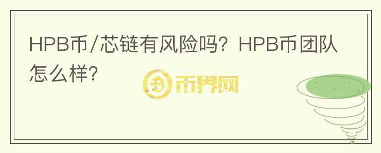 HPB币/芯链有风险吗？HPB币团队怎么样？