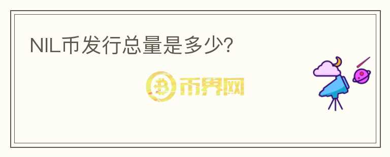 NIL币发行总量是多少？