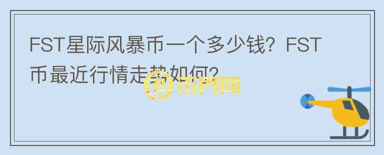 FST星际风暴币一个多少钱?FST币最近行情走势如何?