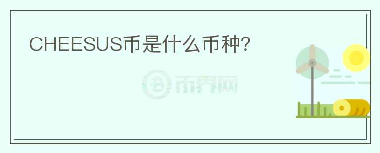 CHEESUS币是什么币种?