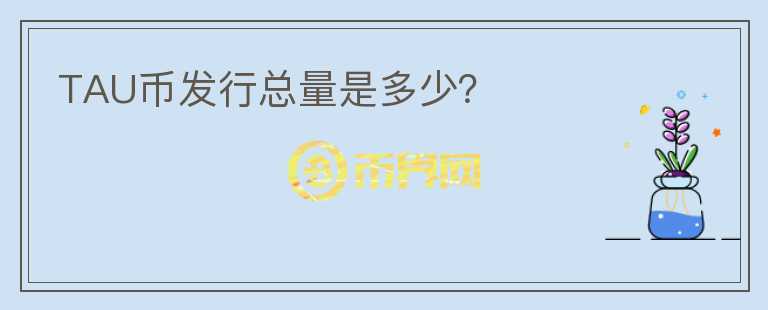 TAU币发行总量是多少？