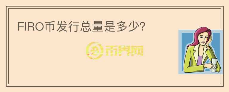 FIRO币发行总量是多少?