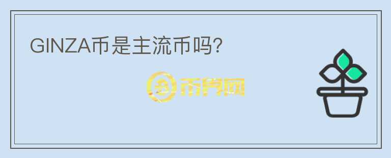 GINZA币是主流币吗？