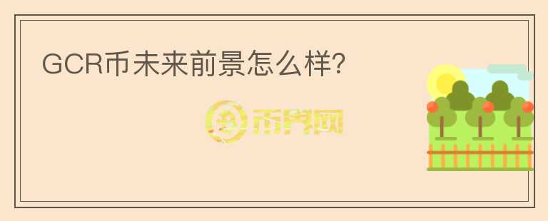 GCR币未来前景怎么样?