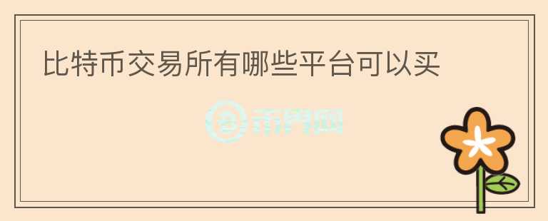 比特币交易所有哪些平台可以买