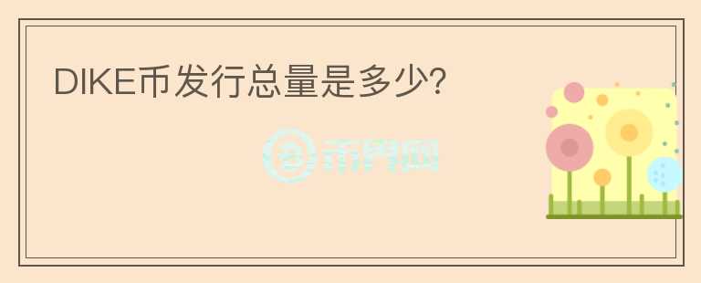 DIKE币发行总量是多少？