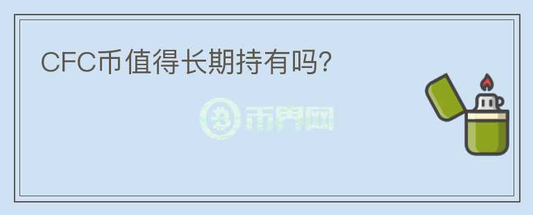 CFC币值得长期持有吗?