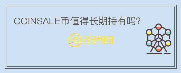 COINSALE币值得长期持有吗？